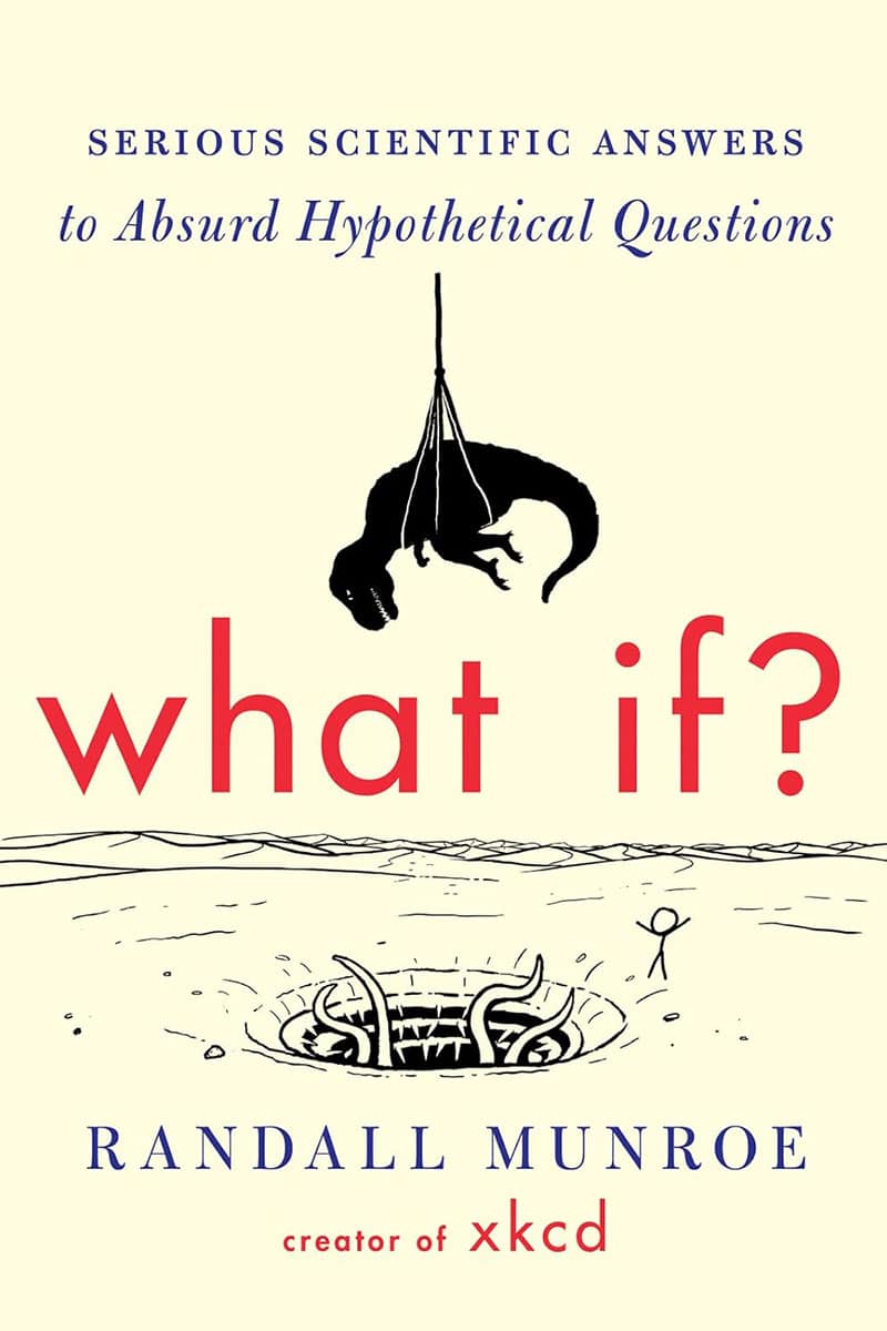 What If? Serious Scientific Answers to Absurd Hypothetical Questions by Randall Munroe 